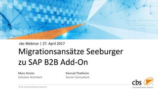 © cbs Corporate Business Solutions
Migrationsansätze Seeburger
zu SAP B2B Add-On
Marc Dreier
Solution Architect
cbs Webinar | 27. April 2017
Konrad Thalheim
Senior Consultant
 