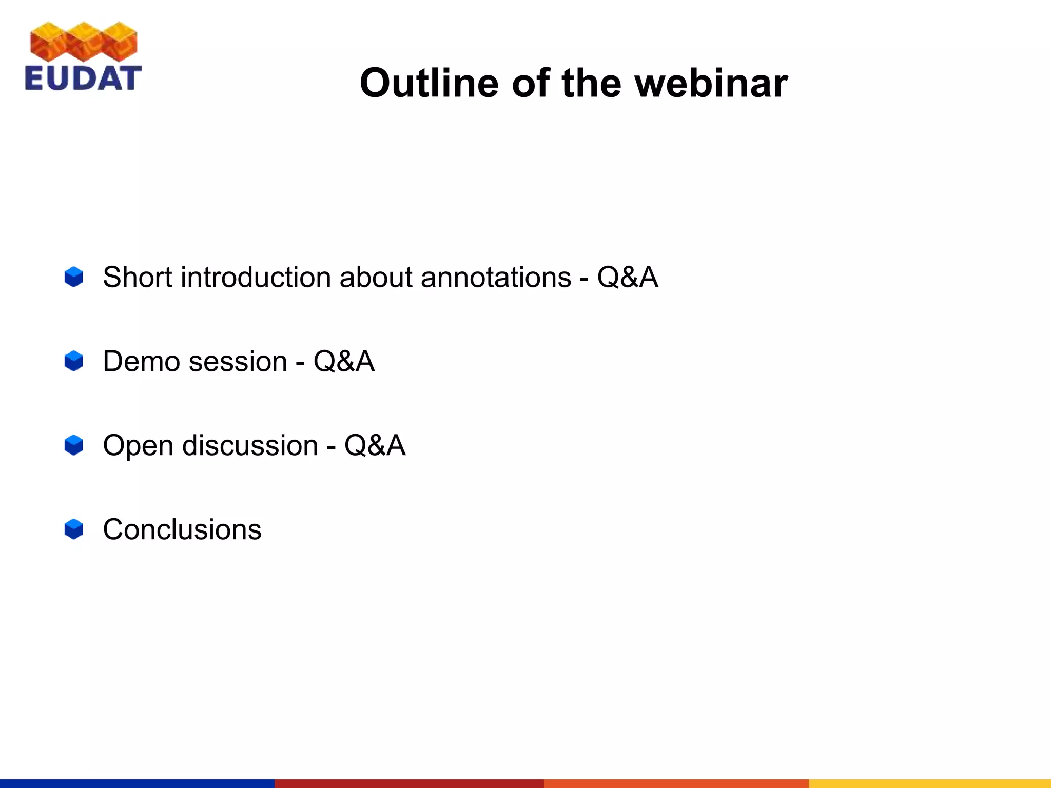 Outline of the webinar
Short introduction about annotations - Q&A
Demo session - Q&A
Open discussion - Q&A
Conclusions
 