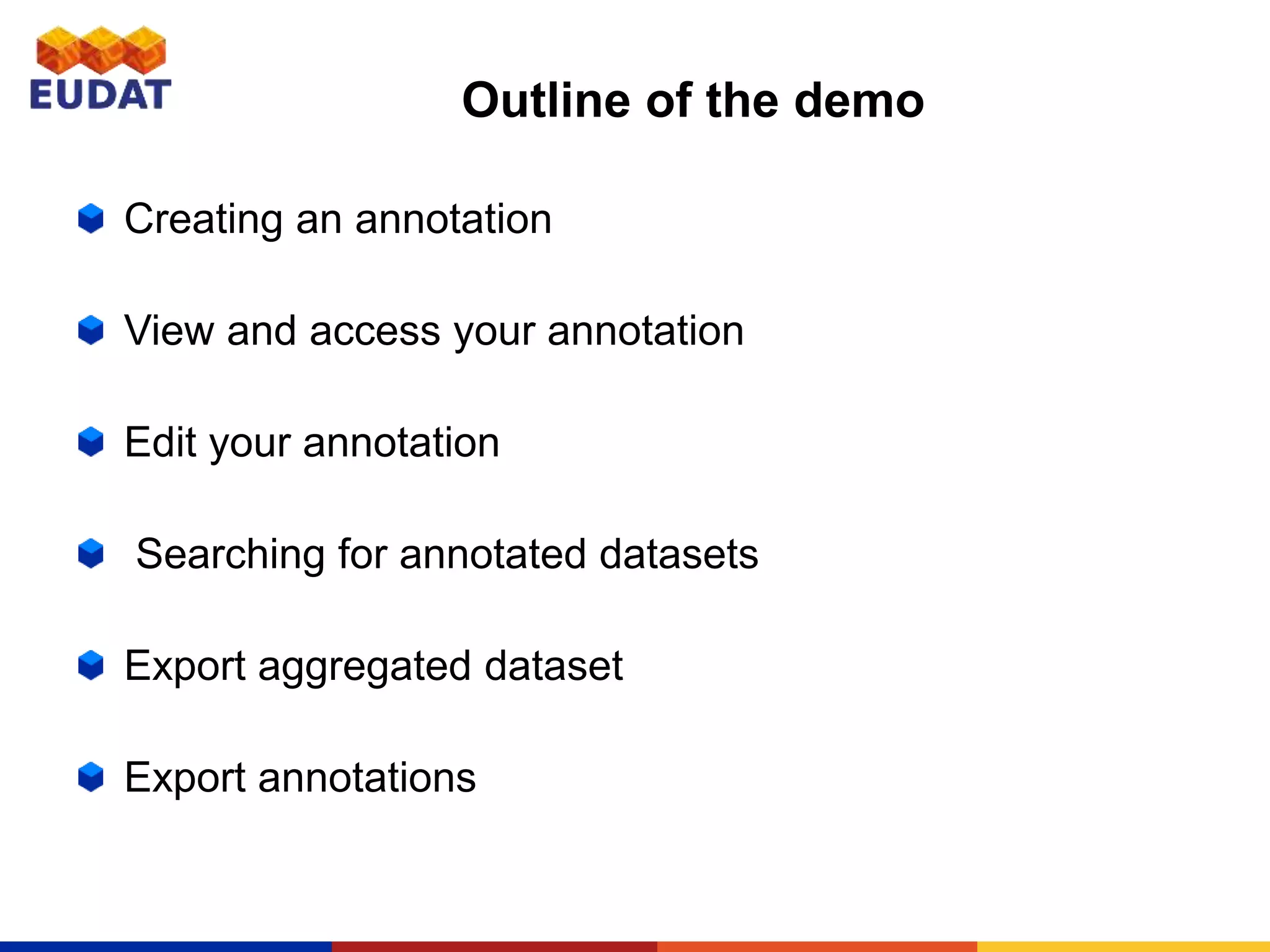 Outline of the demo
Creating an annotation
View and access your annotation
Edit your annotation
Searching for annotated datasets
Export aggregated dataset
Export annotations
 
