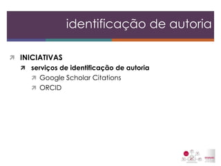 INICIATIVAS 
serviços de identificação de autoria 
Google Scholar Citations 
ORCID 
identificação de autoria  