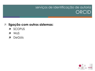 ligação com outros sistemas: 
SCOPUS 
WoS 
DeGóis 
serviços de identificação de autoria ORCID  