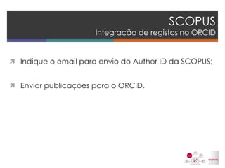 SCOPUS Integração de registos no ORCID 
Indique o email para envio do Author ID da SCOPUS; 
Enviar publicações para o ORCID. 
 