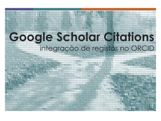 Google Scholar Citations integração de registos no ORCID  