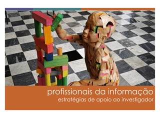profissionais da informação 
estratégias de apoio ao investigador  