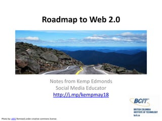 Roadmap to Web 2.0 Notes from Kemp Edmonds Social Media Educator http://j.mp/kempmay18 Photo by: st0l1Remixed under creative commons license. 