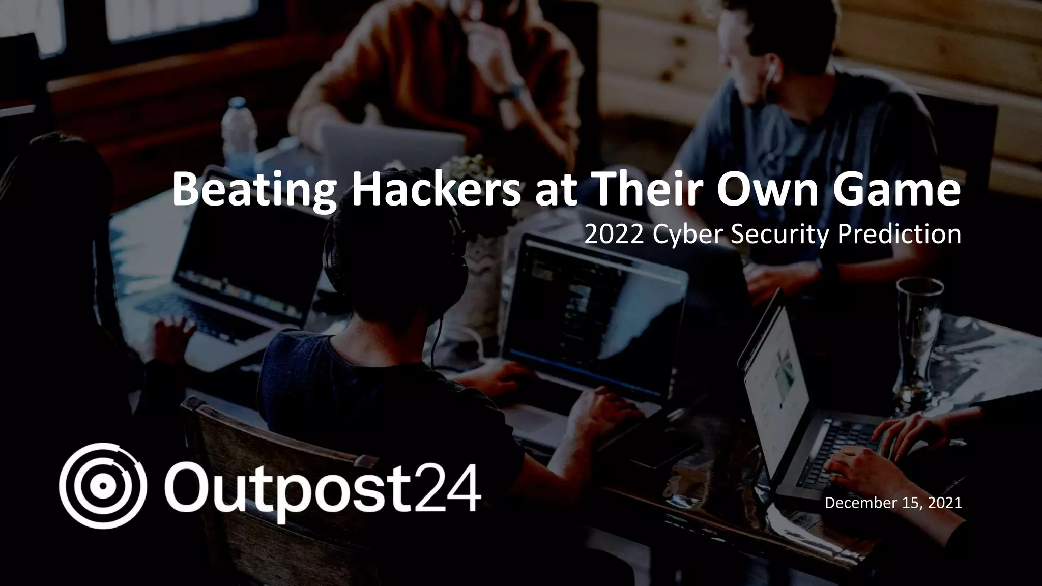 Outpost24 Template
2019
Beating Hackers at Their Own Game
2022 Cyber Security Prediction
December 15, 2021
 