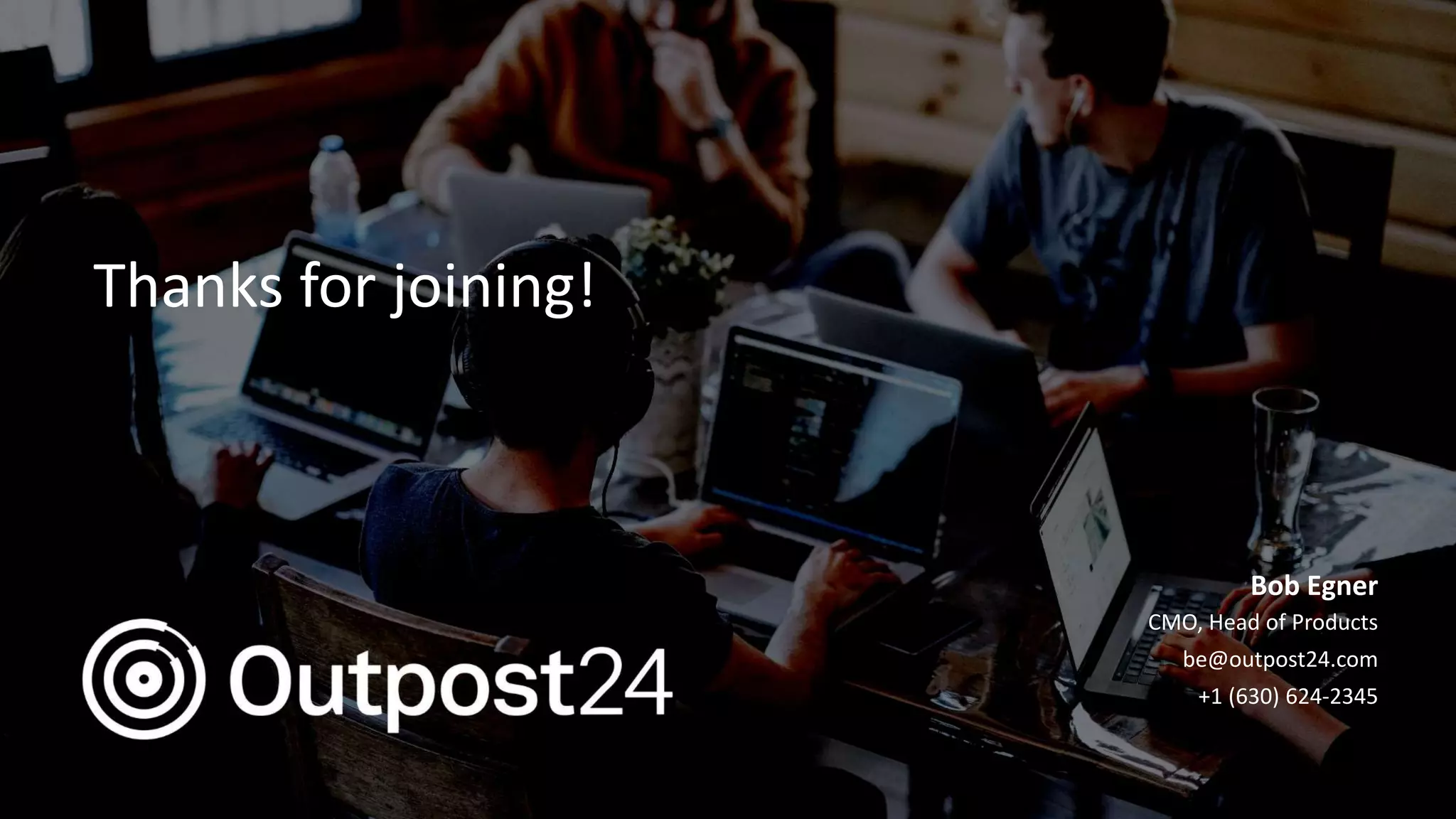 Outpost24 Template
2019
Bob Egner
CMO, Head of Products
be@outpost24.com
+1 (630) 624-2345
Thanks for joining!
 