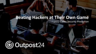 Outpost24 Template
2019
Beating Hackers at Their Own Game
2022 Cyber Security Prediction
December 15, 2021
 