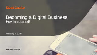 Becoming a Digital Business
How to succeed!
February 5, 2019
 