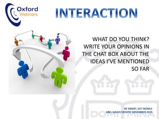 WHAT DO YOU THINK?
WRITE YOUR OPINIONS IN
THE CHAT BOX ABOUT THE
IDEAS I’VE MENTIONED
SO FAR
BE SMART, GET MOBILE
ABEL GALVEZ BENITO NOVEMBER 2015
 