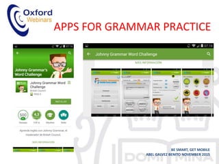 APPS FOR GRAMMAR PRACTICE
BE SMART, GET MOBILE
ABEL GALVEZ BENITO NOVEMBER 2015
 
