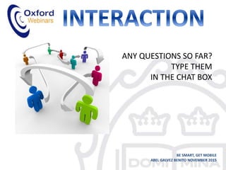 ANY QUESTIONS SO FAR?
TYPE THEM
IN THE CHAT BOX
BE SMART, GET MOBILE
ABEL GALVEZ BENITO NOVEMBER 2015
 