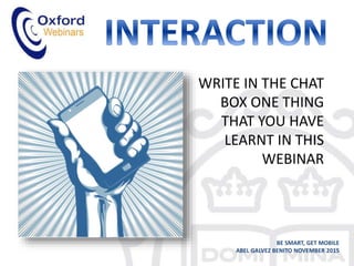 WRITE IN THE CHAT
BOX ONE THING
THAT YOU HAVE
LEARNT IN THIS
WEBINAR
BE SMART, GET MOBILE
ABEL GALVEZ BENITO NOVEMBER 2015
 