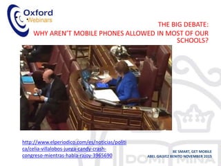 • .
BE SMART, GET MOBILE
ABEL GALVEZ BENITO NOVEMBER 2015
http://www.elperiodico.com/es/noticias/politi
ca/celia-villalobos-juega-candy-crash-
congreso-mientras-habla-rajoy-3965690
 