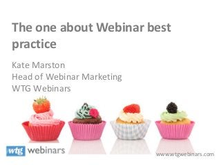 The one about Webinar best
practice
Kate Marston
Head of Webinar Marketing
WTG Webinars
www.wtgwebinars.com
 