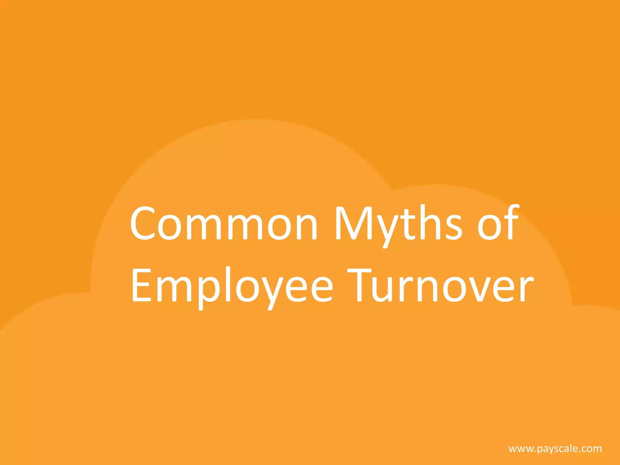 www.payscale.com
Common Myths of
Employee Turnover
 