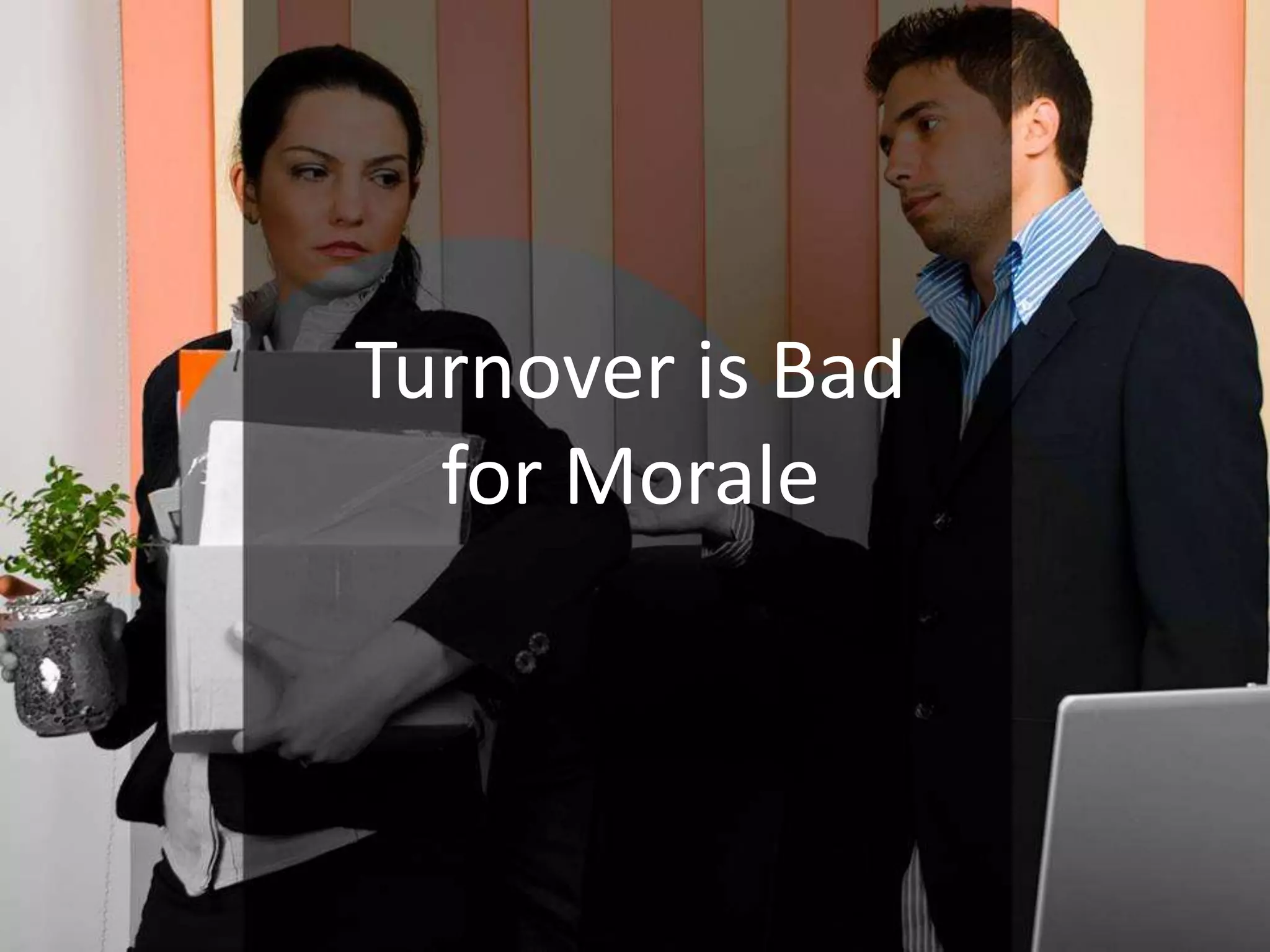 Turnover is Bad
for Morale
 