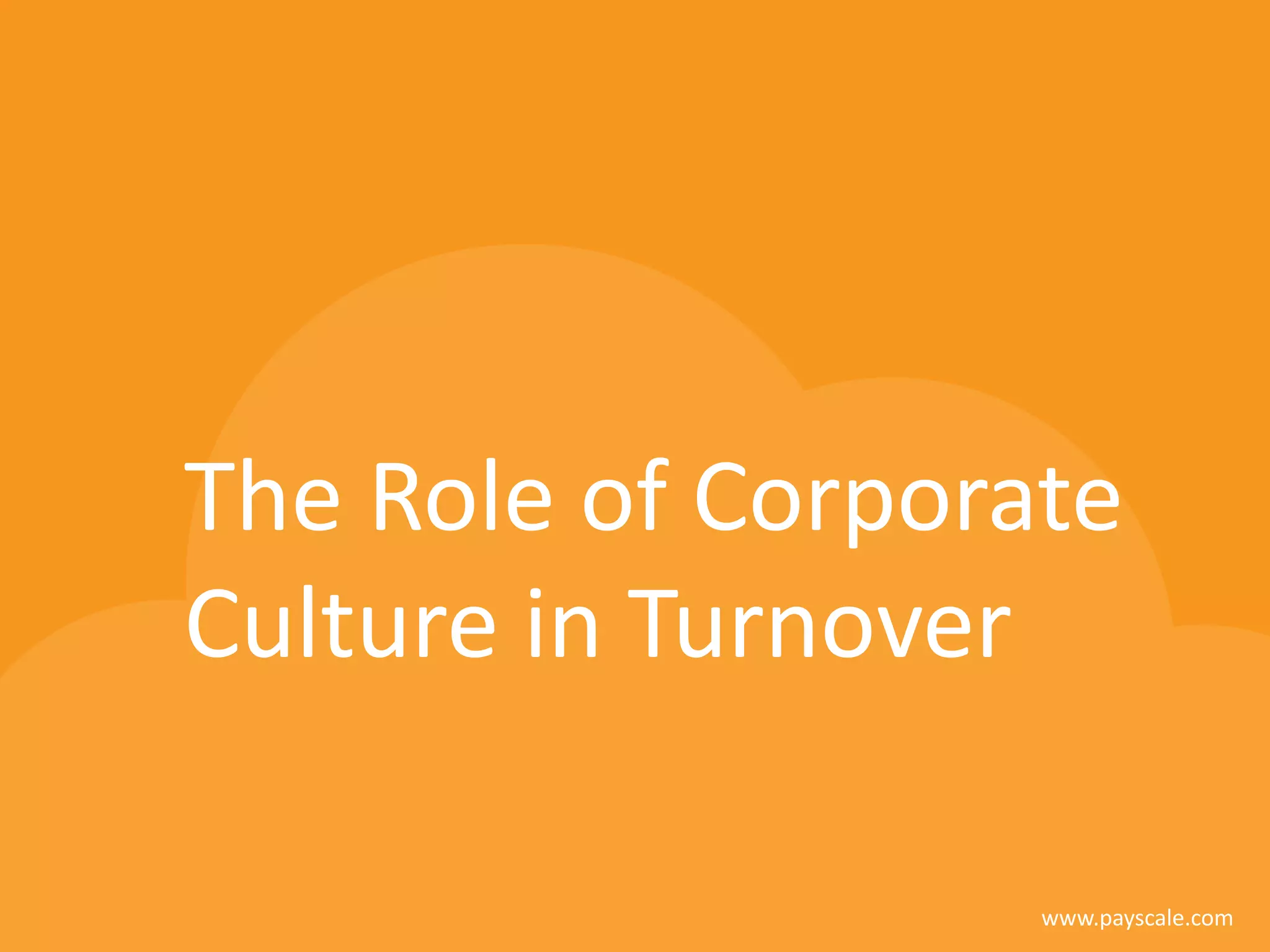 www.payscale.com
The Role of Corporate
Culture in Turnover
 