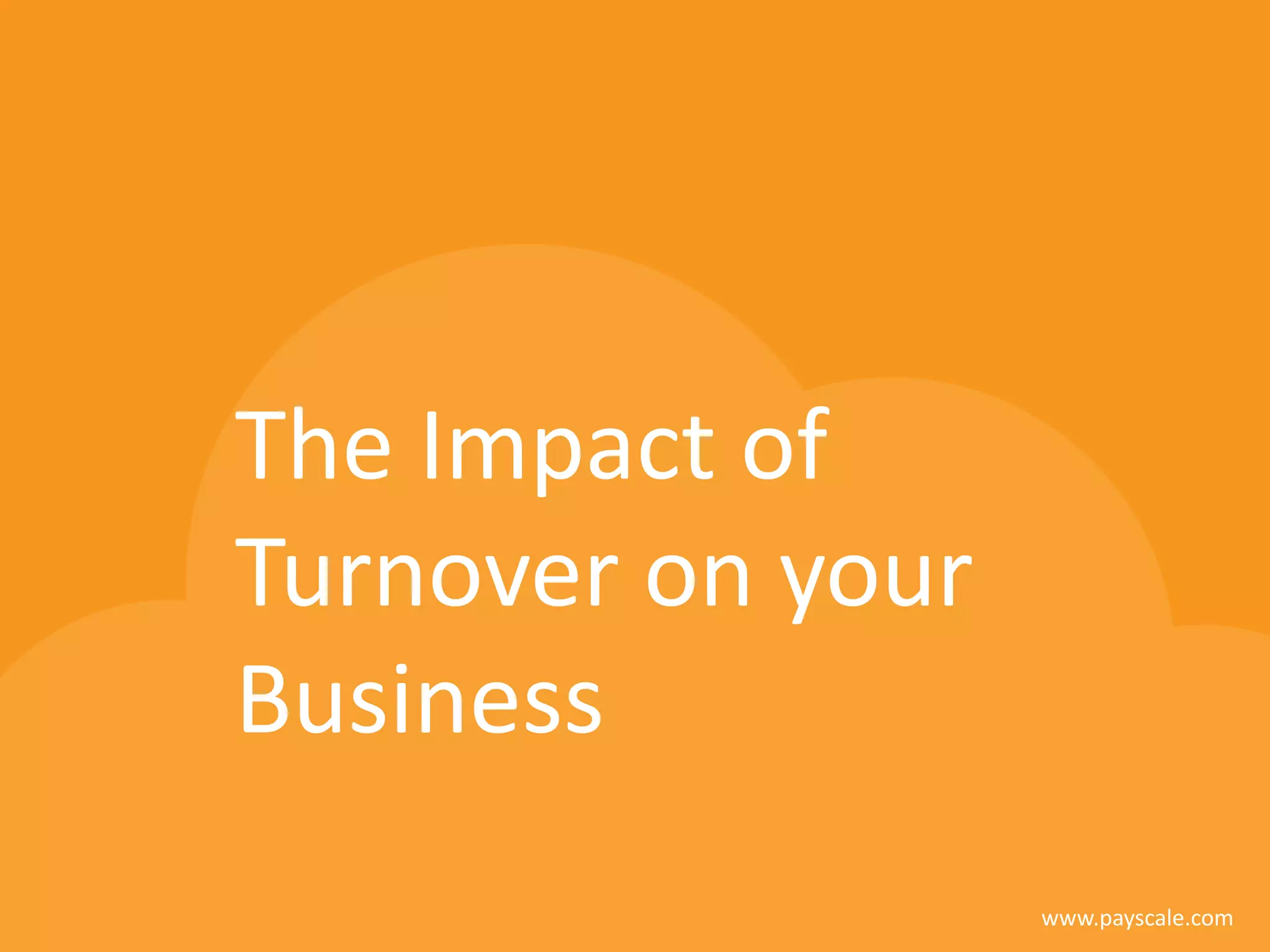 www.payscale.com
The Impact of
Turnover on your
Business
 