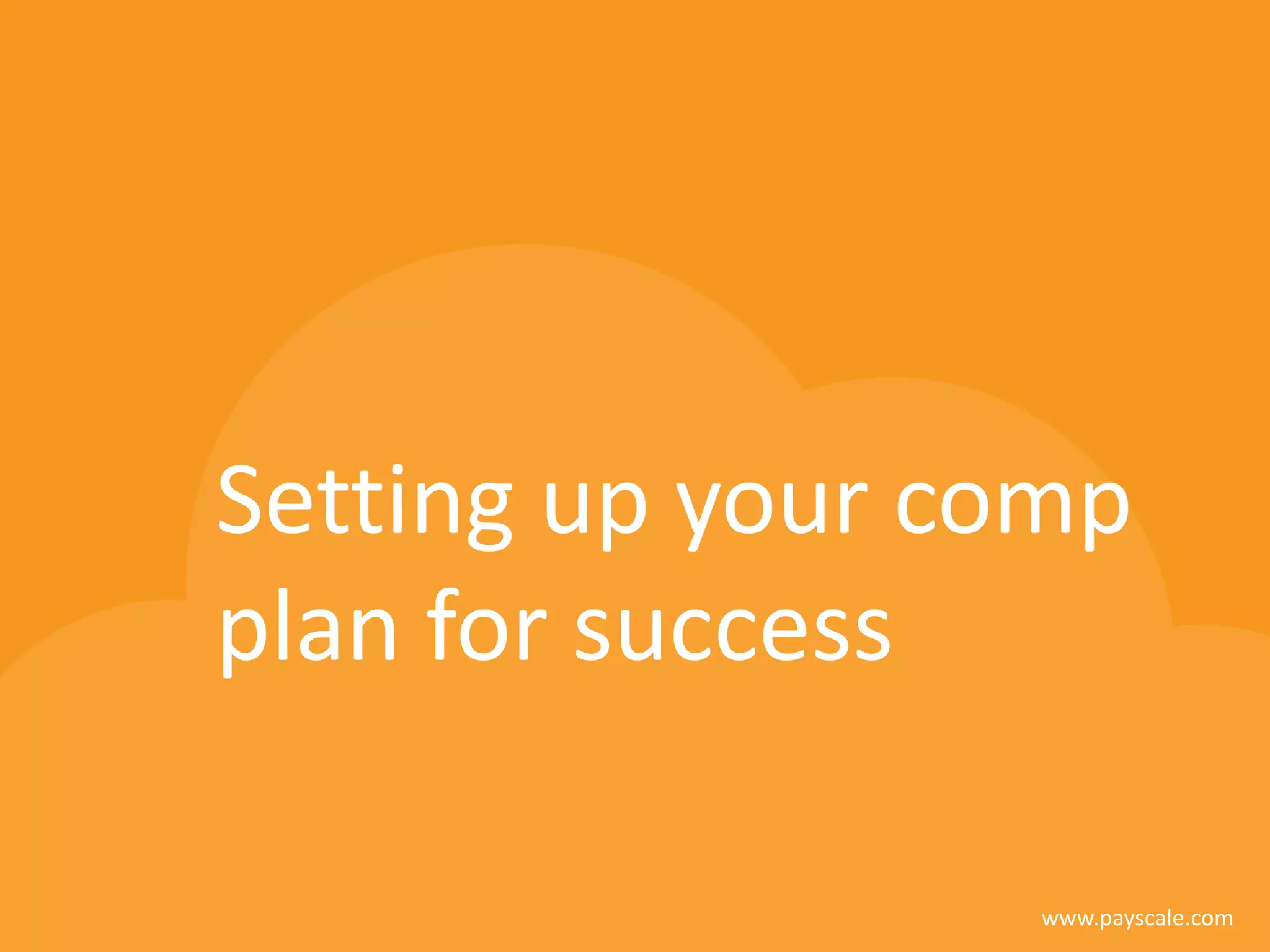 www.payscale.com
Setting up your comp
plan for success
 