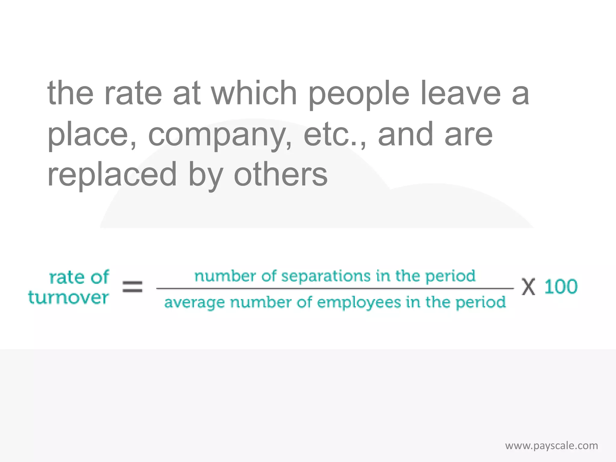 www.payscale.com
the rate at which people leave a
place, company, etc., and are
replaced by others
 