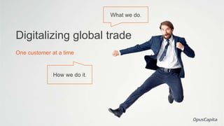 Digitalizing global trade
One customer at a time
What we do.
How we do it.
 
