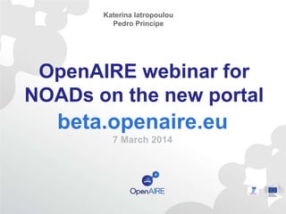 OpenAIRE webinar for
NOADs on the new portal
beta.openaire.eu
7 March 2014
Katerina Iatropoulou
Pedro Principe
 