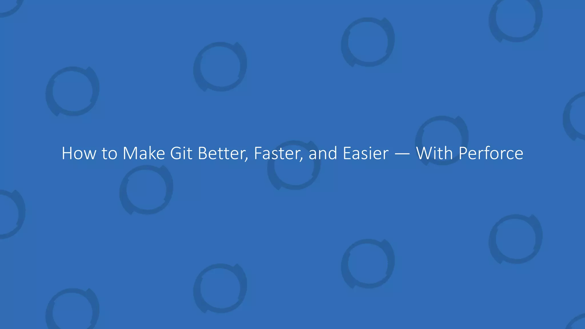 How to Make Git Better, Faster, and Easier — With Perforce
 