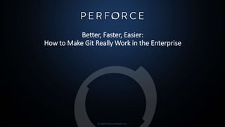 © 2020 Perforce Software, Inc.
Better, Faster, Easier:
How to Make Git Really Work in the Enterprise
 