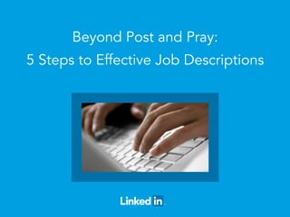 Beyond Post and Pray: 
5 Steps to Effective Job Descriptions 
 