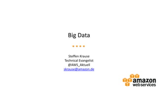 Big Data
Steffen Krause
Technical Evangelist
@AWS_Aktuell
skrause@amazon.de
 