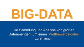 Die Sammlung und Analyse von großen
Datenmengen, um einen Wettbewerbsvorteil
zu erlangen
BIG-DATA
 