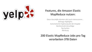 Features, die Amazon Elastic
MapReduce nutzen:
Diese Geschäfte könnten dich auch interessieren...
Beitrags-Highlights
Automatische Ergänzung bei der Eingabe
Rechtschreib-Vorschläge
Top Suchen
Werbung
200 Elastic MapReduce Jobs pro Tag
verarbeiten 3TB Daten
 