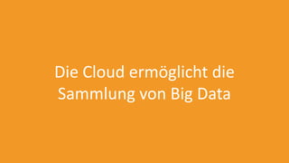 Die Cloud ermöglicht die
Sammlung von Big Data
 
