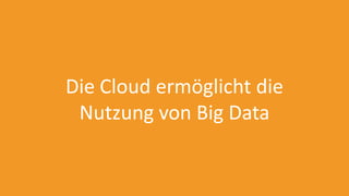 Die Cloud ermöglicht die
Nutzung von Big Data
 