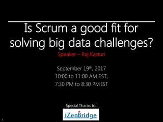 1
Is Scrum a good fit for
solving big data challenges?
Speaker – Raj Kasturi
September 19th, 2017
10:00 to 11:00 AM EST,
7:30 PM to 8:30 PM IST
Special Thanks to:
 
