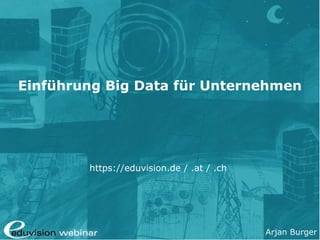 Arjan Burger
Einführung Big Data für Unternehmen
https://eduvision.de / .at / .ch
 