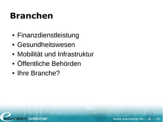 www.eduvision.de / .at. / .ch
Branchen
• Finanzdienstleistung
• Gesundheitswesen
• Mobilität und Infrastruktur
• Öffentliche Behörden
• Ihre Branche?
 