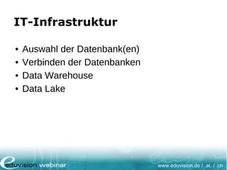 www.eduvision.de / .at. / .ch
IT-Infrastruktur
• Auswahl der Datenbank(en)
• Verbinden der Datenbanken
• Data Warehouse
• Data Lake
 