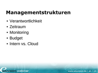 www.eduvision.de / .at. / .ch
Managementstrukturen
• Verantwortlichkeit
• Zeitraum
• Monitoring
• Budget
• Intern vs. Cloud
 