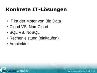 www.eduvision.de / .at. / .ch
Konkrete IT-Lösungen
• IT ist der Motor von Big Data
• Cloud VS. Non-Cloud
• SQL VS. NoSQL
• Rechenleistung (einkaufen)
• Architektur
 