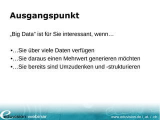 www.eduvision.de / .at. / .ch
Ausgangspunkt
„Big Data” ist für Sie interessant, wenn…
•…Sie über viele Daten verfügen
•…Sie daraus einen Mehrwert generieren möchten
•…Sie bereits sind Umzudenken und -strukturieren
 