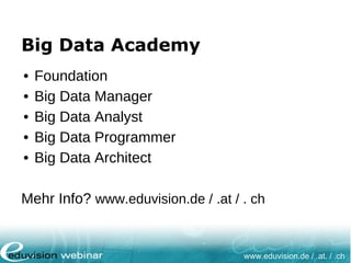www.eduvision.de / .at. / .ch
Big Data Academy
• Foundation
• Big Data Manager
• Big Data Analyst
• Big Data Programmer
• Big Data Architect
Mehr Info? www.eduvision.de / .at / . ch
 