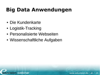 www.eduvision.de / .at. / .ch
Big Data Anwendungen
• Die Kundenkarte
• Logistik-Tracking
• Personalisierte Webseiten
• Wissenschaftliche Aufgaben
 