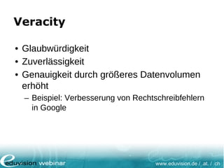 www.eduvision.de / .at. / .ch
Veracity
• Glaubwürdigkeit
• Zuverlässigkeit
• Genauigkeit durch größeres Datenvolumen
erhöht
– Beispiel: Verbesserung von Rechtschreibfehlern
in Google
 
