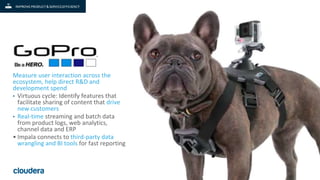 22© Cloudera, Inc. All rights reserved.
Measure user interaction across the
ecosystem, help direct R&D and
development spend
• Virtuous cycle: Identify features that
facilitate sharing of content that drive
new customers
• Real-time streaming and batch data
from product logs, web analytics,
channel data and ERP
• Impala connects to third-party data
wrangling and BI tools for fast reporting
 