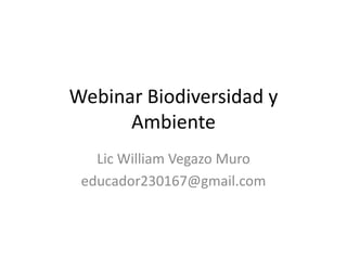 Webinar Biodiversidad y
Ambiente
Lic William Vegazo Muro
educador230167@gmail.com
 