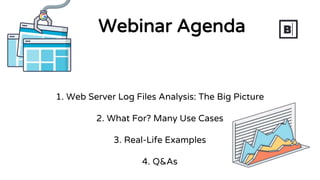 1. Web Server Log Files Analysis: The Big Picture
2. What For? Many Use Cases
3. Real-Life Examples
4. Q&As
Webinar Agenda
 