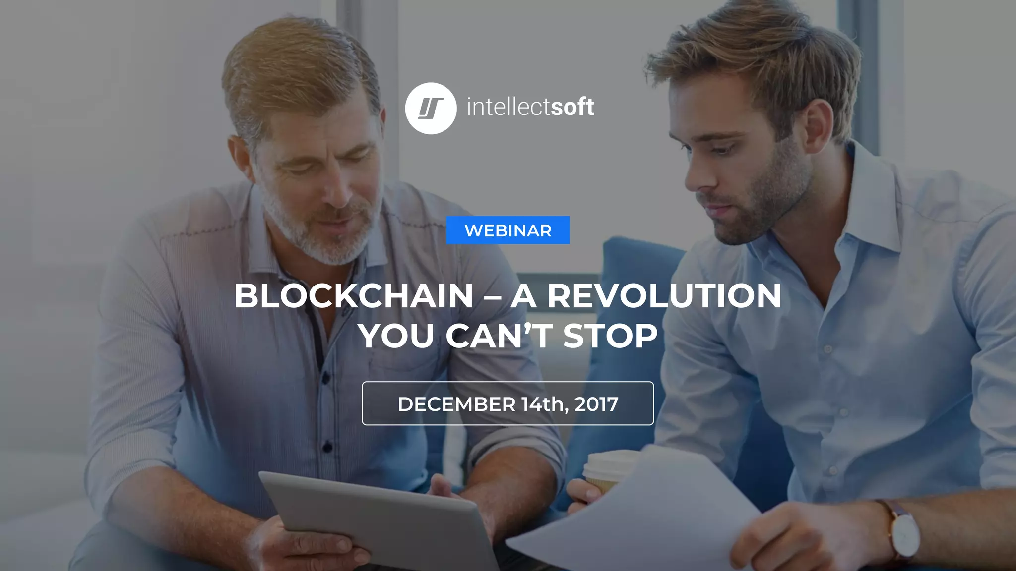 BLOCKCHAIN – A REVOLUTION
YOU CAN’T STOP
DECEMBER 14th, 2017
WEBINAR
 