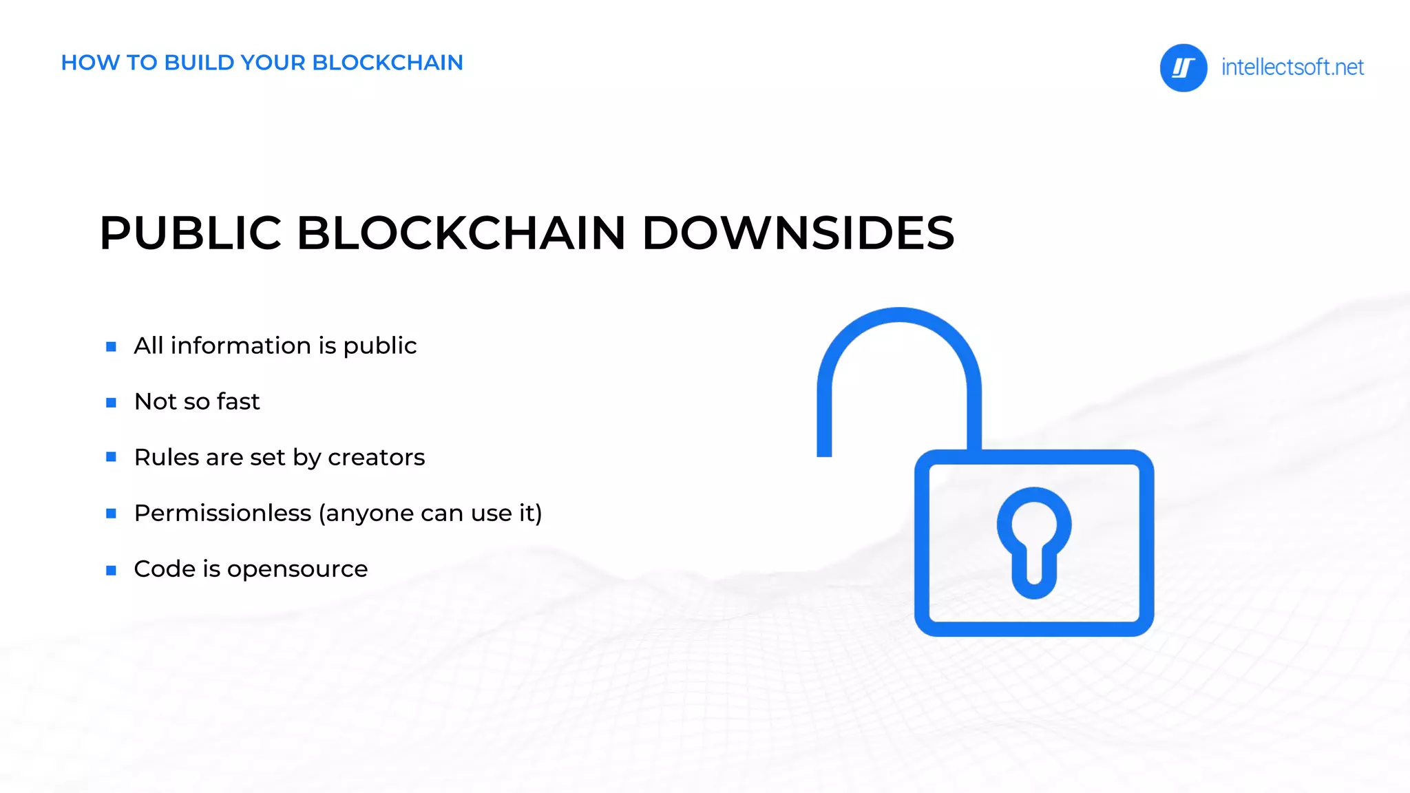PUBLIC BLOCKCHAIN DOWNSIDES
All information is public
Not so fast
Rules are set by creators
Permissionless (anyone can use it)
Code is opensource
HOW TO BUILD YOUR BLOCKCHAIN
 